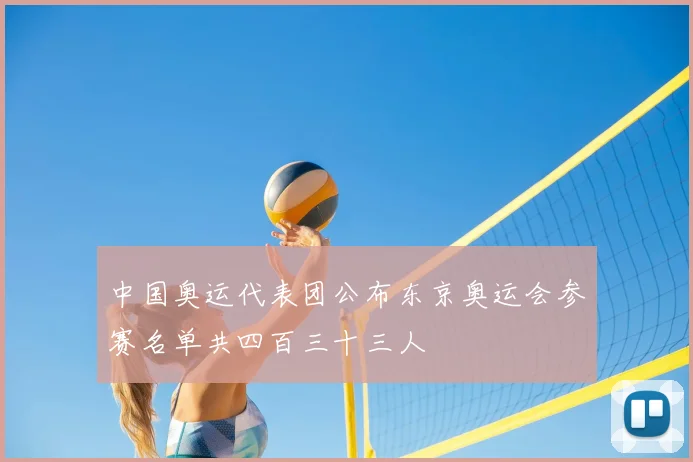 中国奥运代表团公布东京奥运会参赛名单共四百三十三人